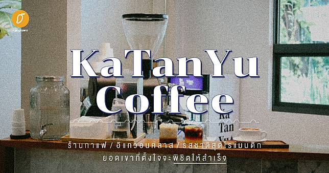 Katanyu Coffee: ร้านกาแฟ / อิแทวอนคลาส / รสชาติสุดโรแมนติก / ยอดเขาที่ตั้งใจจะพิชิตให้สำเร็จ