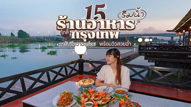 15 ร้านอาหารริมน้ำ ใกล้กรุงเทพ การันตีความอร่อย พร้อมวิวสวยฉ่ำ