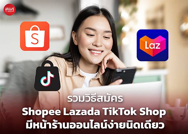 รวมวิธีสมัคร Shopee Lazada TikTok Shop มีหน้าร้านออนไลน์ง่ายนิดเดียว