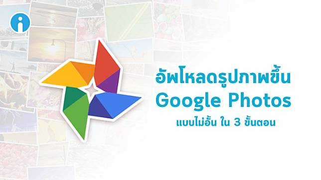 อัพโหลดรูปจากสมาร์ทโฟนขึ้น Google Photos แบบไม่อั้น ภายใน 3 ขั้นตอน