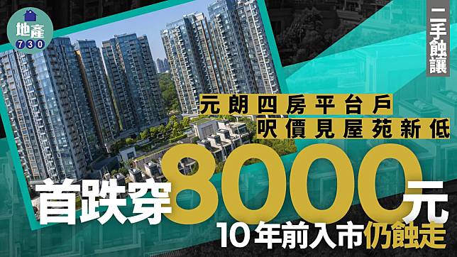 元朗四房平台戶呎價見屋苑新低 首跌穿8000元 10年前入市仍蝕走｜二手蝕讓