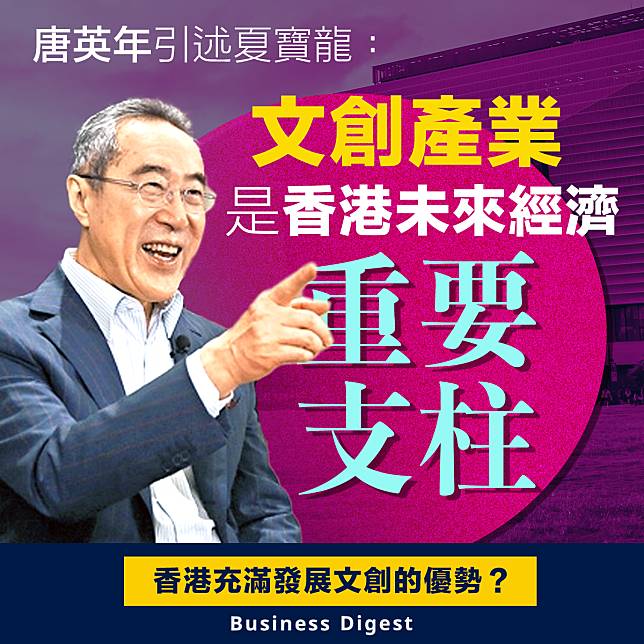 【香港文創】唐英年引述夏寶龍：文創產業是香港未來經濟重要支柱