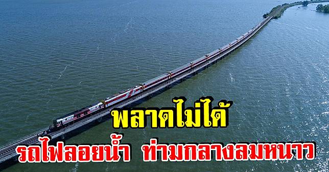 พลาดไม่ได้ รถไฟลอยน้ำ ท่ามกลางลมหนาว เส้นทางกรุงเทพ - เขื่อนป่าสักชลสิทธิ์