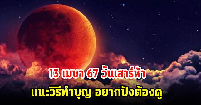 วันนี้แรง! 13 เมษา 67 วันเสาร์ห้า แนะวิธีทำบุญ เสริมโชคลาภให้ปังๆ