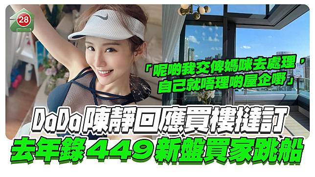 DaDa陳靜回應買樓撻訂！去年449新盤買家跳船！