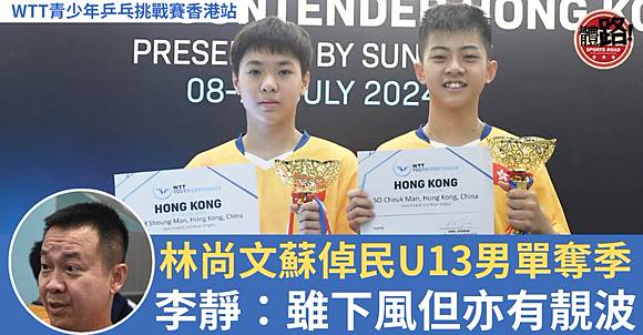 李朝盃 WTT香港青少年乒賽｜林尚文蘇倬民U13男單奪季李靜：雖下風但亦有
