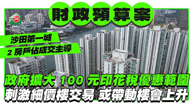 政府擴大100元印花稅優惠範圍 有利刺激細價樓市場交易量 或帶動樓價上升