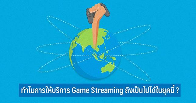 ทำไมการให้บริการ Game Streaming ถึงเป็นไปได้ในยุคนี้