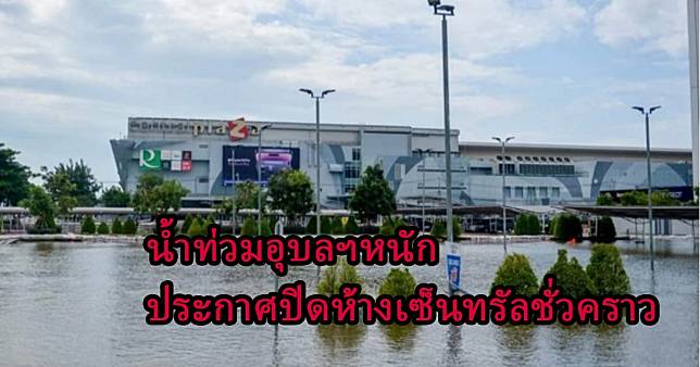 ประกาศปิดเซ็นทรัลอุบลฯชั่วคราว ตั้งแต่ 14 ต.ค.นี้ หลังเจอวิกฤติน้ำท่วมหนัก