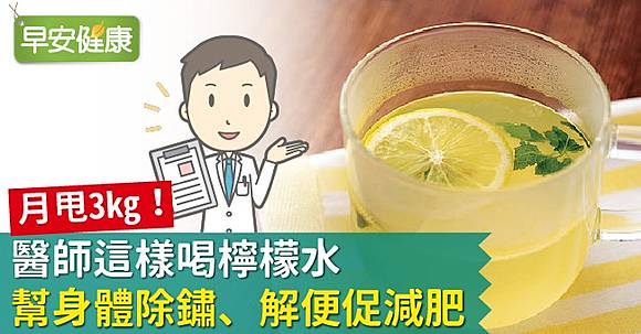 月甩3kg！醫師這樣喝檸檬水幫身體除鏽、解便促減肥| 早安健康