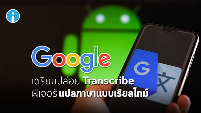 Google Translate เตรียมปล่อย Transcribe ฟีเจอร์แปลภาษาแบบเรียลไทม์
