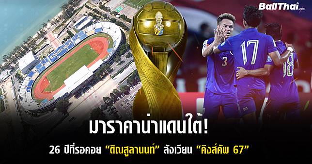 มาราคาน่าแดนใต้! 26 ปีที่รอคอย “ติณสูลานนท์” สังเวียน “คิงส์คัพ 67 ...