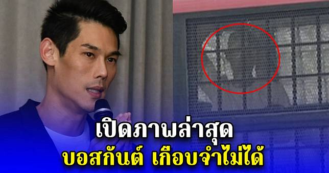 เปิดภาพล่าสุด บอสกันต์ เกือบจำไม่ได้