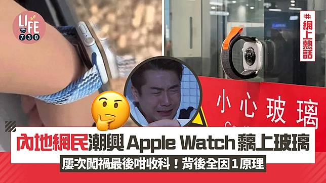 網上熱話｜內地網民潮興Apple Watch黐上玻璃 屢次闖禍最後咁收科！