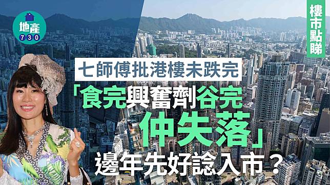 七師傅批港樓未跌完 「食完興奮劑谷完仲失落」 邊年先好諗入市？