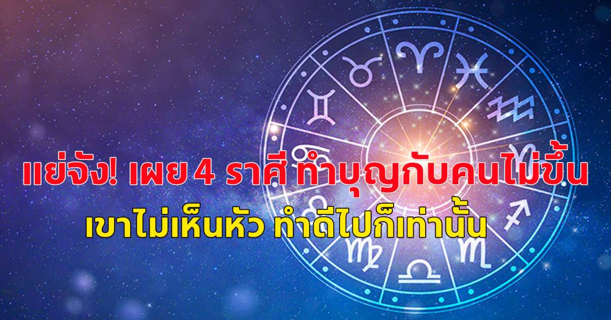 เผย 4 ราศี ทำบุญกับคนไม่ขึ้น เขาไม่เห็นหัว ทำดีไปก็เท่านั้น | สยามนิวส์ ...