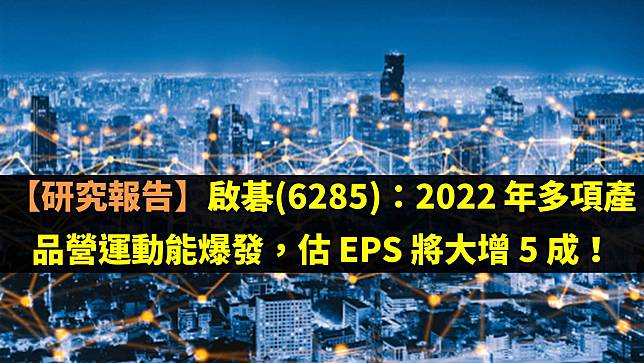 【研究報告】啟碁(6285)：2022 年多項產品營運動能爆發，估 EPS 將大增 5 成！