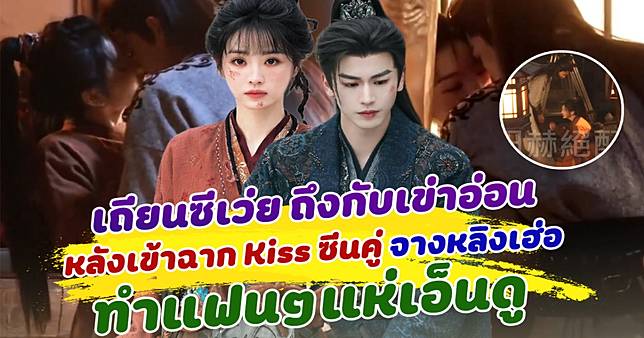 แค่เบื้องหลังก็ฟินแล้ว! เถียนซีเว่ย ถึงกับเข่าอ่อน หลังเข้าฉาก Kiss ซีนคู่ จางหลิงเฮ่อ ทำแฟนๆแห่เอ็นดู