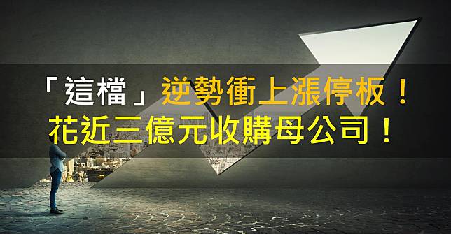 「這檔」逆勢衝上漲停板！花近三億元收購母公司！