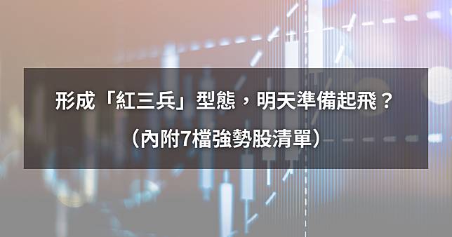 【02/10最新】形成「紅三兵」型態，明天準備起飛？（內附7檔強勢股清單）