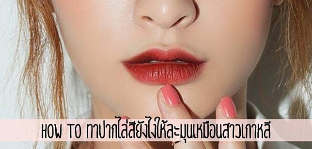 How to ทาปากไล่สียังไงให้ละมุนเหมือนสาวเกาหลี