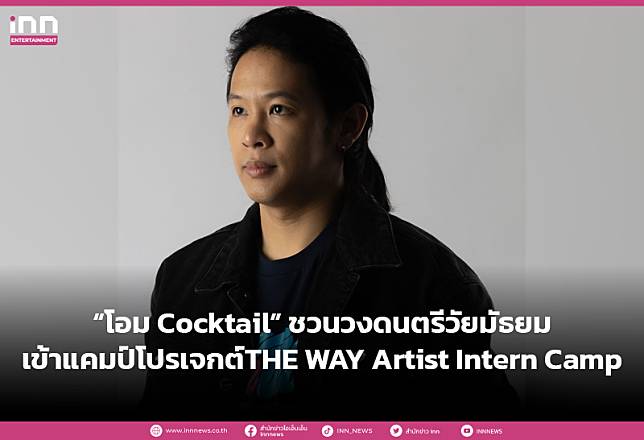 “โอม Cocktail”ชวนวงดนตรีวัยมัธยมเข้าแคมป์โปรเจกต์ “THE WAY Artist Intern Camp”