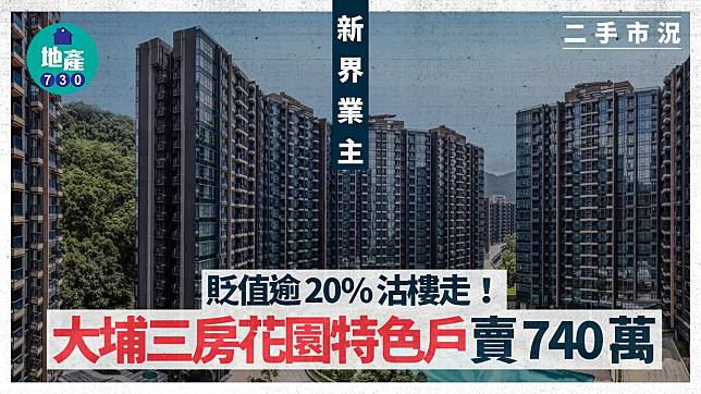 新界業主貶值逾20%沽樓走 大埔三房花園特色戶賣740萬｜二手市況