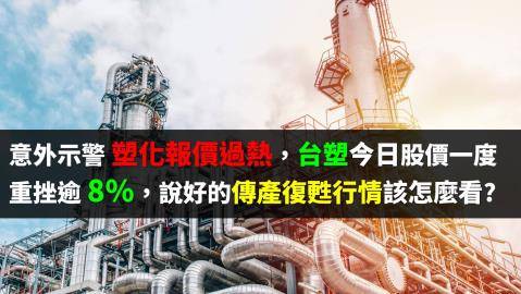 意外示警塑化報價過熱，台塑今日股價一度重挫逾 8%，說好的傳產復甦行情該怎麼看?