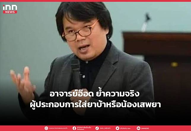 อาจารย์อ๊อด ย้ำความจริง ผู้ประกอบการใส่ยาบ้าหรือน้องเสพยา