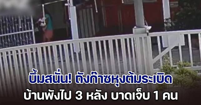 บึ้มสนั่น! ถังก๊าซหุงต้มระเบิด บ้านพังไป 3 หลัง บาดเจ็บ 1 คน