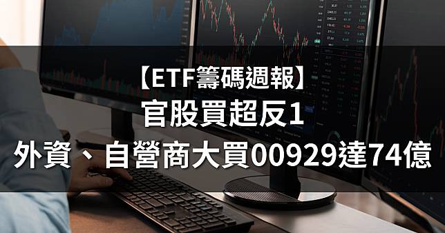 【ETF籌碼週報】官股買超反1，外資、自營商大買00929達74.5億