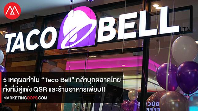 5 เหตุผลทำไม “Taco Bell” กล้าบุกตลาดไทย ทั้งที่มีคู่แข่ง QSR และร้านอาหารเพียบ!!