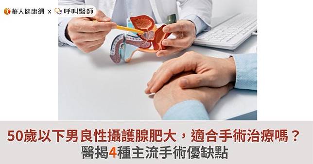 50歲以下男性良性攝護腺肥大，適合手術治療嗎？醫揭4種主流手術優缺點