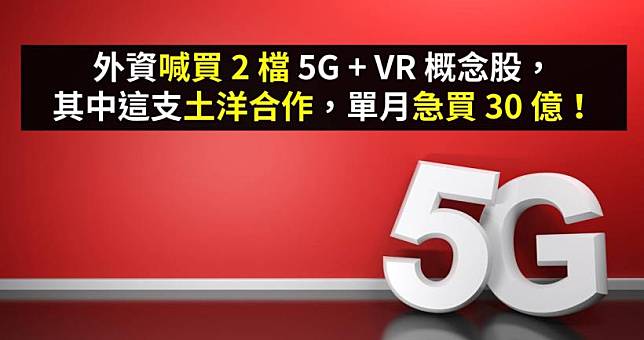 外資喊買 2 檔 5G + VR 概念股，其中這支土洋合作，單月急買 30 億！