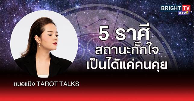 เอาแล้ว 5 ราศี สถานะกั๊กใจ เป็นได้แค่คนคุย – หมอแป้ง TAROT TALKS