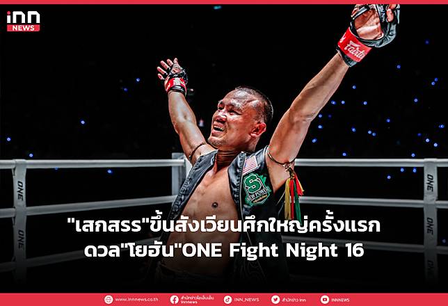  “เสกสรร”ขึ้นสังเวียนศึกใหญ่ครั้งเเรกดวล”โยฮัน”ONE Fight Night 16