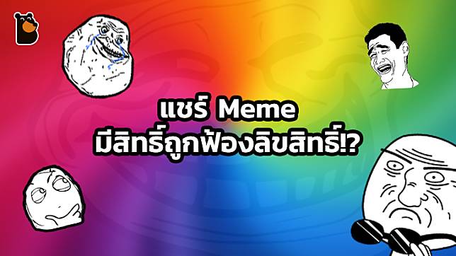 แชร์ MEME ที่ไม่ได้สร้างเอง มีสิทธิ์ถูกฟ้องร้องละเมิดลิขสิทธิ์เป็นเงินก้อนโต