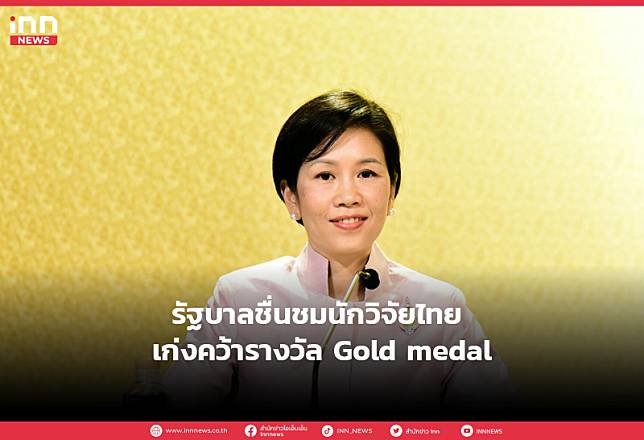 รัฐบาลชื่นชมนักวิจัยไทย เก่งคว้ารางวัล Gold medal