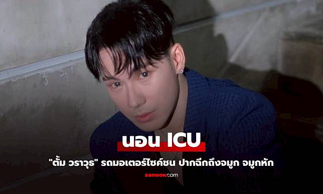 "ตั้ม วราวุธ" รถมอเตอร์ไซค์ชน ปากฉีกถึงจมูก จมูกหัก นอน ICU