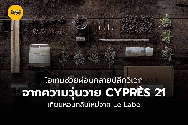 ไอเทมช่วยผ่อนคลายปลีกวิเวกจากความวุ่นวาย CYPRÈS 21 เทียนหอมกลิ่นใหม่จาก Le Labo