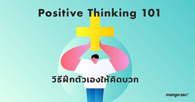 Positive Thinking 101 : วิธีฝึกตัวเองให้คิดบวก (ก็มาดิค้าบบ!!)
