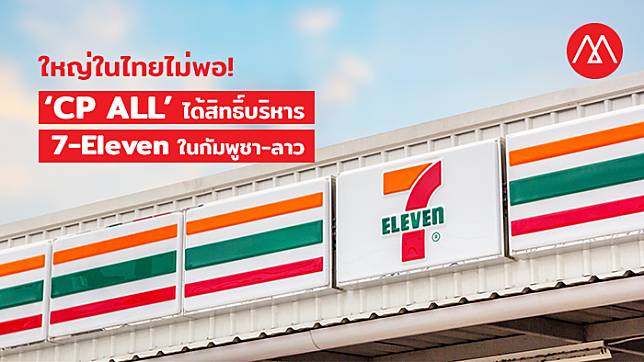 ใหญ่ในไทยไม่พอ ‘CP ALL’ ได้สิทธิ์ลงทุน 7-Eleven ในกัมพูชา-ลาว