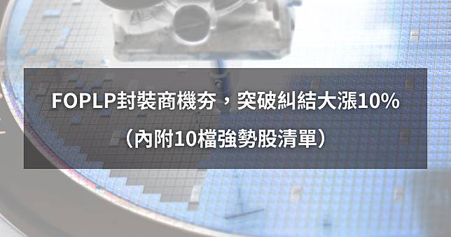 ​【02/19最新】FOPLP封裝商機夯，突破糾結大漲10%。（內附10檔強勢股清單）