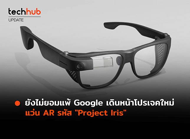 ผุดชื่อ Project Iris แว่น AR ตัวใหม่จาก Google คาดเตรียมจำหน่ายปี 2024