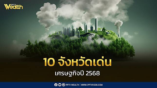 10 จังหวัดเด่น เศรษฐกิจปี 2568  ทั้งด้านเกษตรกรรม อุตสาหกรรม และบริการ