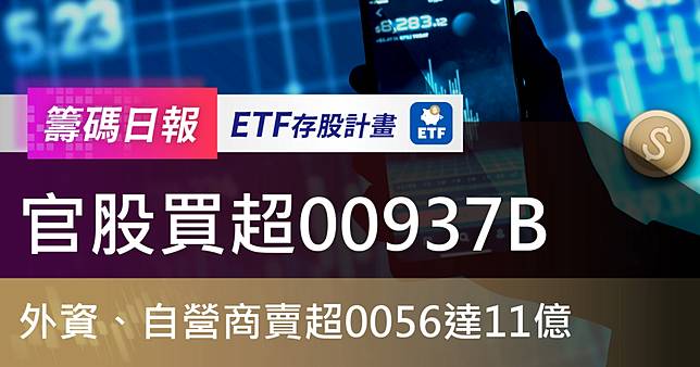 【ETF籌碼日報】官股買超00937B，外資、自營商賣超0056達11億