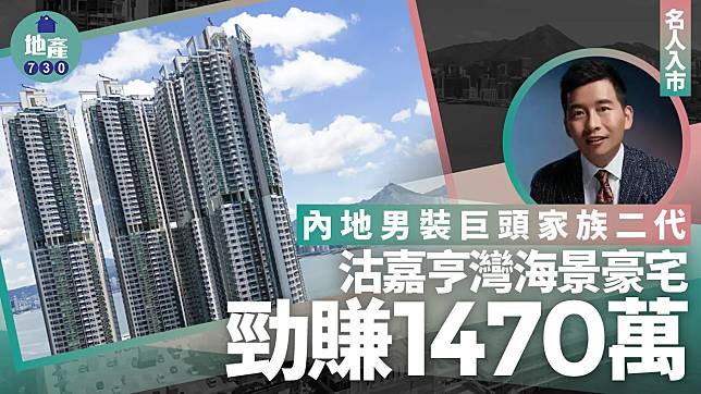 內地男裝巨頭家族二代沽嘉亨灣海景豪宅 勁賺1460萬｜名人入市