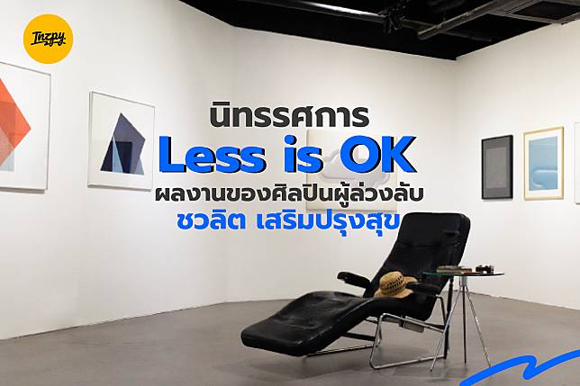 นิทรรศการ Less is OK ผลงานของศิลปินผู้ล่วงลับ ชวลิต เสริมปรุงสุข