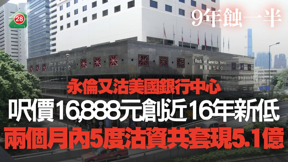 永倫又沽美國銀行中心呎價16,888元創近16年新低9年蝕一半｜兩個月內5度沽資共套現5.1億| 易發睇樓團|