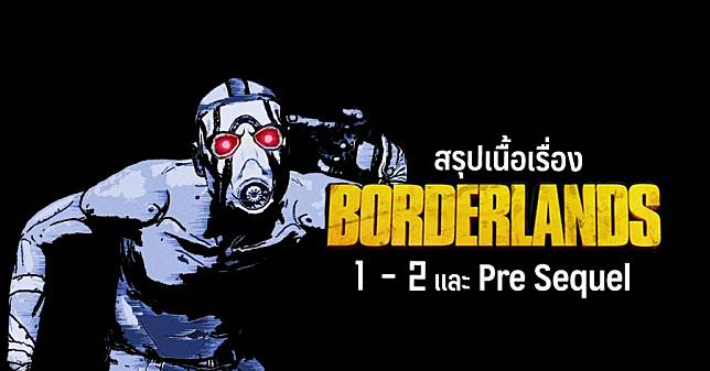 สรุปเนื้อเรื่อง Borderlands 1, 2 และ Pre Sequel